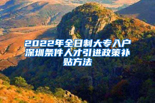 2022年全日制大专入户深圳条件人才引进政策补贴方法