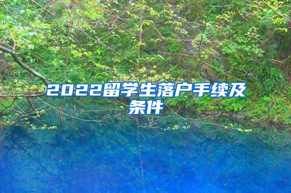 2022留学生落户手续及条件