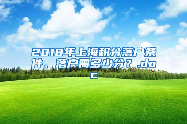 2018年上海积分落户条件、落户需多少分？.doc