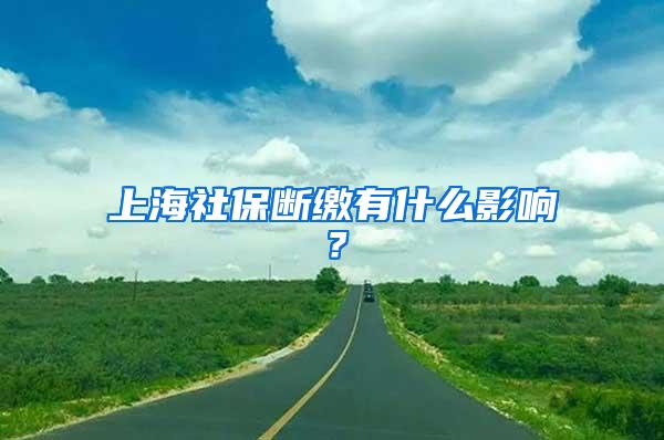 上海社保断缴有什么影响？