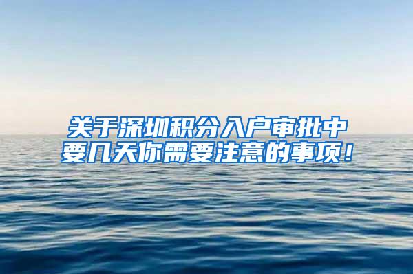 关于深圳积分入户审批中要几天你需要注意的事项！