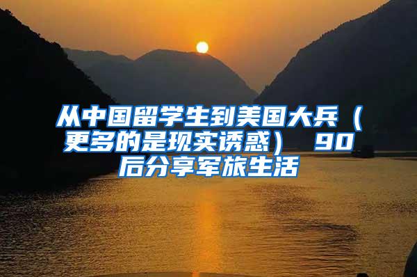 从中国留学生到美国大兵（更多的是现实诱惑） 90后分享军旅生活