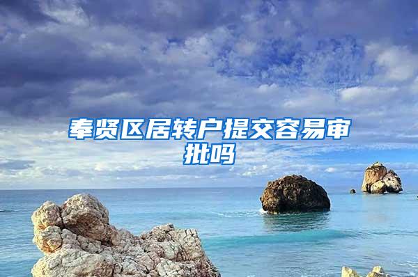 奉贤区居转户提交容易审批吗