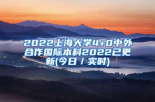 2022上海大学4+0中外合作国际本科2022已更新(今日／实时)