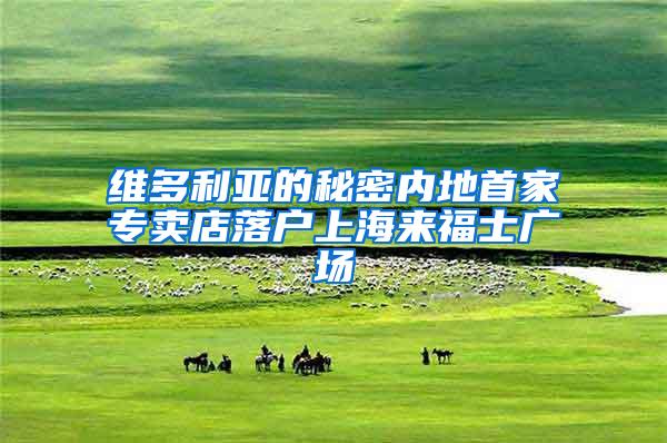 维多利亚的秘密内地首家专卖店落户上海来福士广场