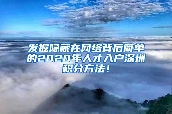 发掘隐藏在网络背后简单的2020年人才入户深圳积分方法！