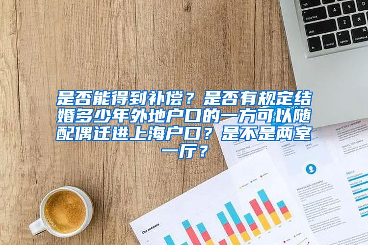 是否能得到补偿？是否有规定结婚多少年外地户口的一方可以随配偶迁进上海户口？是不是两室一厅？