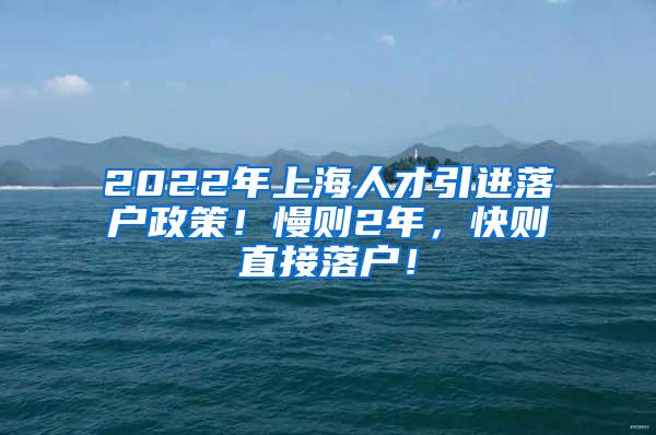 2022年上海人才引进落户政策！慢则2年，快则直接落户！