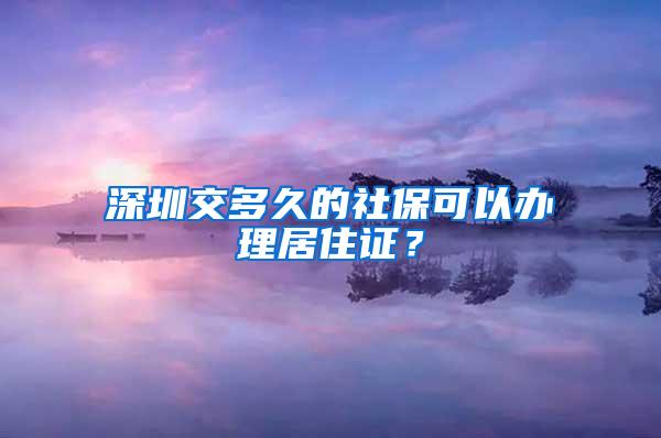 深圳交多久的社保可以办理居住证？