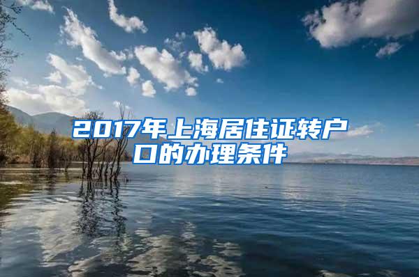 2017年上海居住证转户口的办理条件