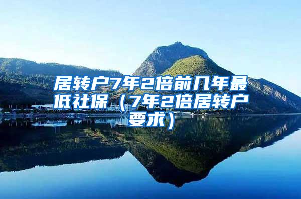 居转户7年2倍前几年最低社保（7年2倍居转户要求）