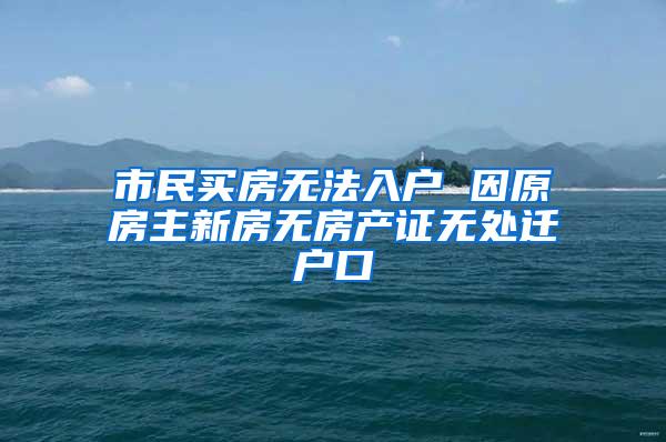 市民买房无法入户 因原房主新房无房产证无处迁户口