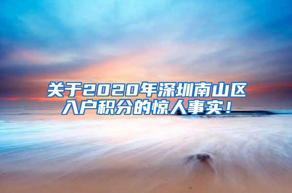 关于2020年深圳南山区入户积分的惊人事实！