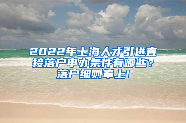 2022年上海人才引进直接落户申办条件有哪些？落户细则奉上!