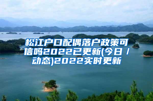 松江户口配偶落户政策可信吗2022已更新(今日／动态)2022实时更新