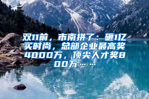 双11前，市南拼了：砸1亿买时尚，总部企业最高奖4000万，顶尖人才奖800万……