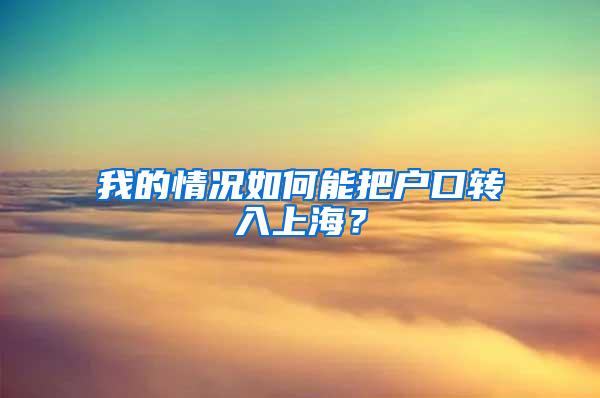 我的情况如何能把户口转入上海？