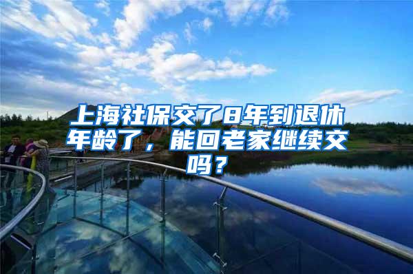 上海社保交了8年到退休年龄了，能回老家继续交吗？