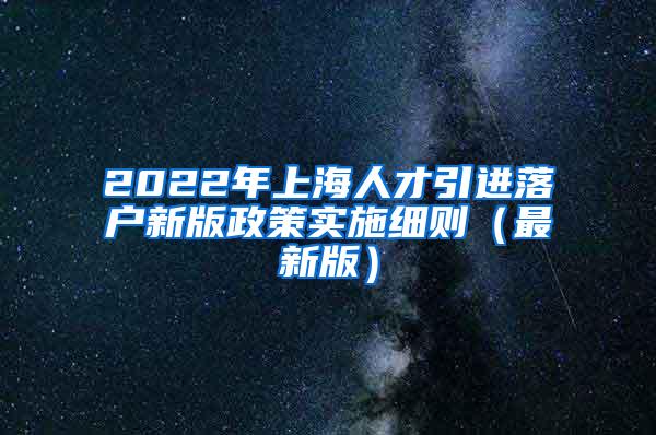 2022年上海人才引进落户新版政策实施细则（最新版）