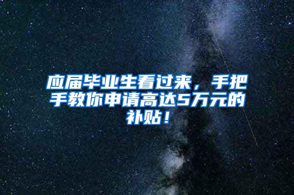 应届毕业生看过来，手把手教你申请高达5万元的补贴！