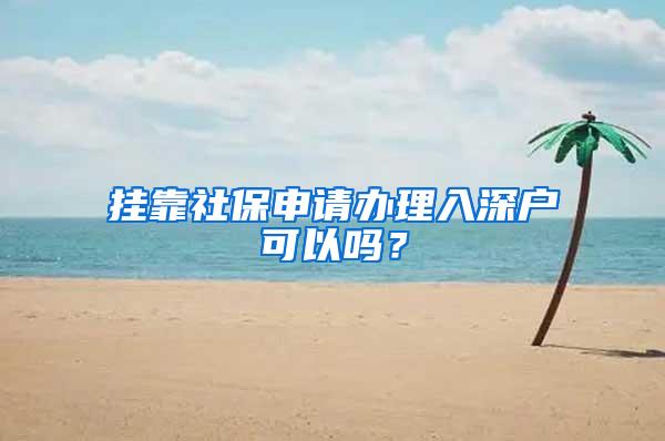 挂靠社保申请办理入深户可以吗？