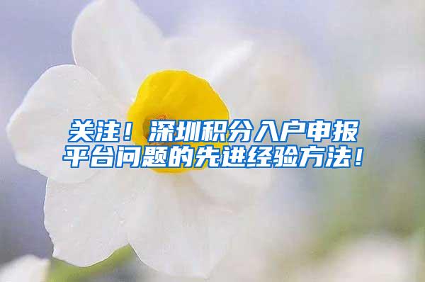 关注！深圳积分入户申报平台问题的先进经验方法！