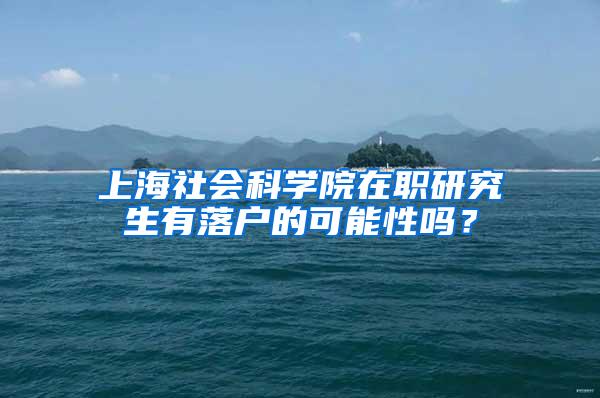 上海社会科学院在职研究生有落户的可能性吗？