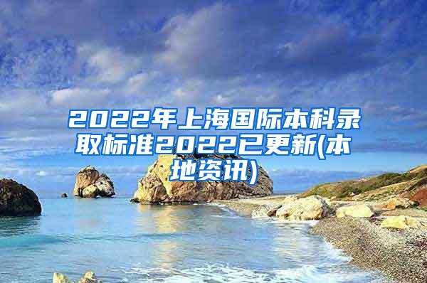 2022年上海国际本科录取标准2022已更新(本地资讯)