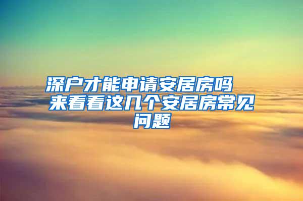 深户才能申请安居房吗  来看看这几个安居房常见问题