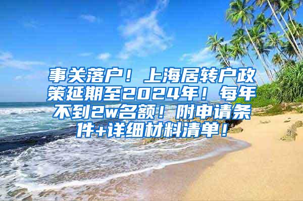 事关落户！上海居转户政策延期至2024年！每年不到2w名额！附申请条件+详细材料清单！