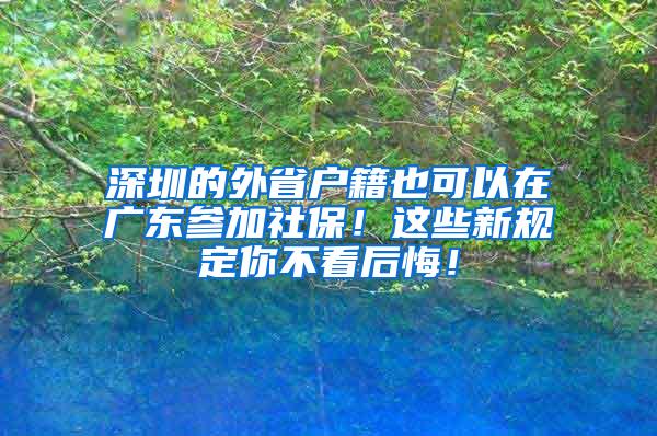 深圳的外省户籍也可以在广东参加社保！这些新规定你不看后悔！