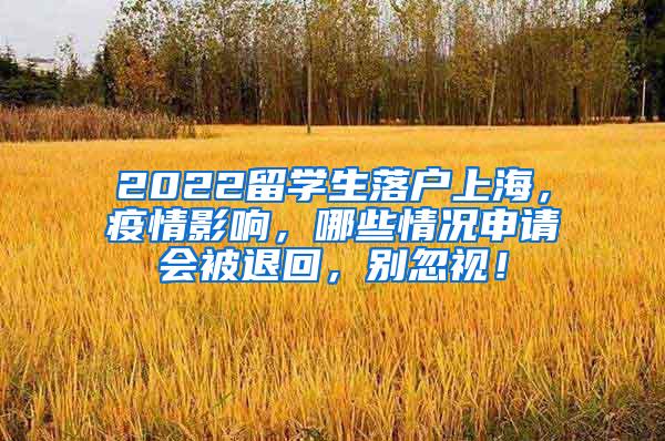 2022留学生落户上海，疫情影响，哪些情况申请会被退回，别忽视！