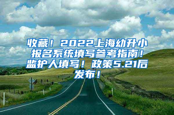 收藏！2022上海幼升小报名系统填写参考指南！监护人填写！政策5.21后发布！