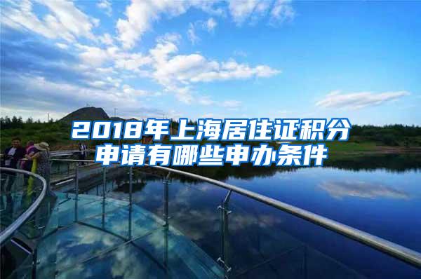 2018年上海居住证积分申请有哪些申办条件
