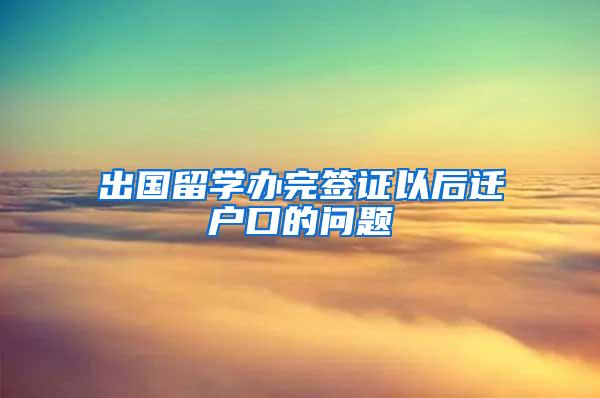 出国留学办完签证以后迁户口的问题