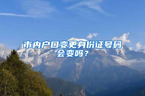 市内户口变更身份证号码会变吗？