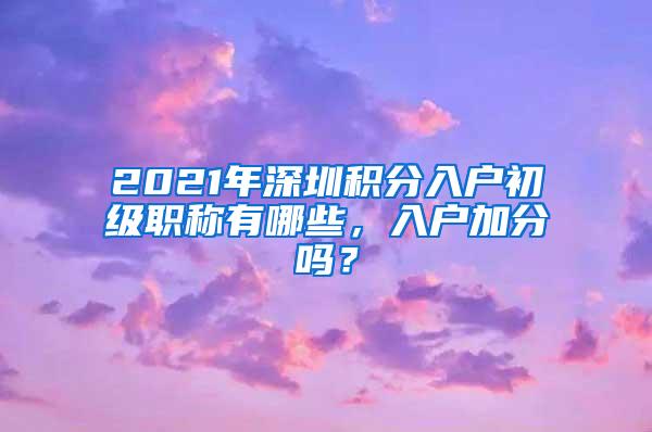 2021年深圳积分入户初级职称有哪些，入户加分吗？