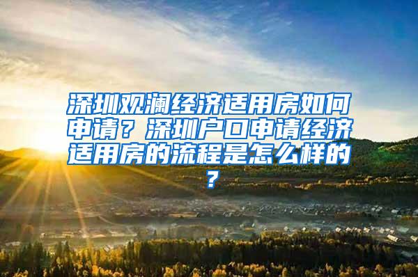 深圳观澜经济适用房如何申请？深圳户口申请经济适用房的流程是怎么样的？