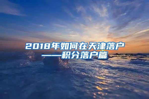 2018年如何在天津落户——积分落户篇