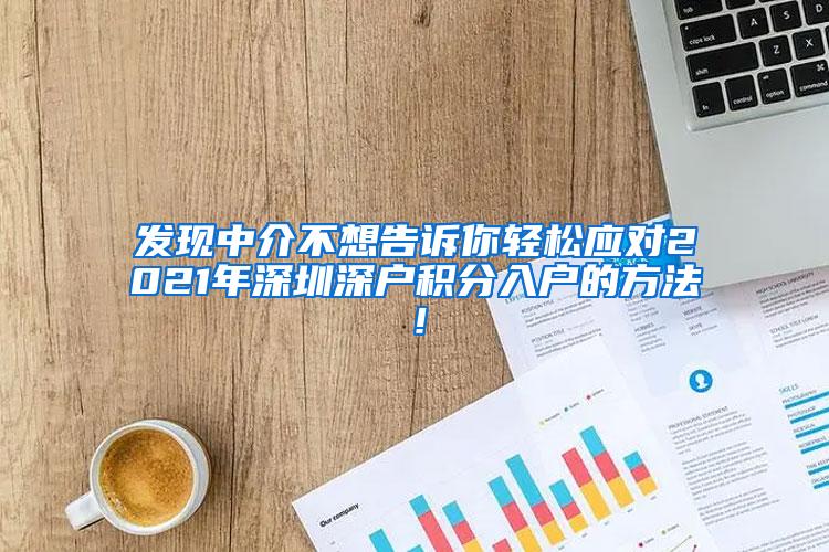 发现中介不想告诉你轻松应对2021年深圳深户积分入户的方法！