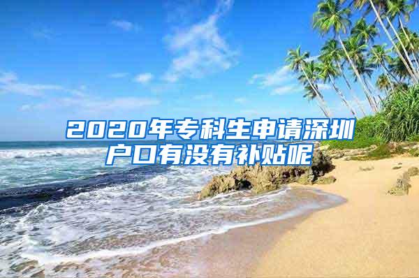 2020年专科生申请深圳户口有没有补贴呢