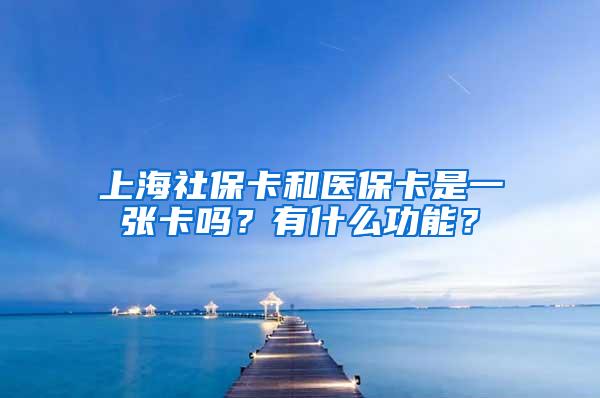 上海社保卡和医保卡是一张卡吗？有什么功能？