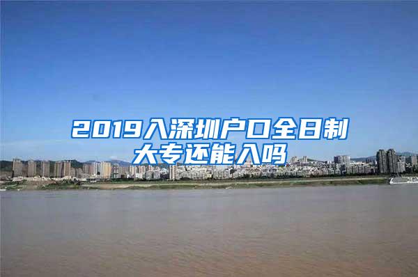 2019入深圳户口全日制大专还能入吗