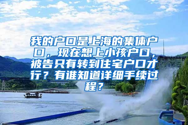 我的户口是上海的集体户口，现在想上小孩户口，被告只有转到住宅户口才行？有谁知道详细手续过程？