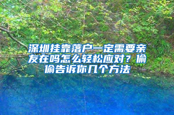 深圳挂靠落户一定需要亲友在吗怎么轻松应对？偷偷告诉你几个方法