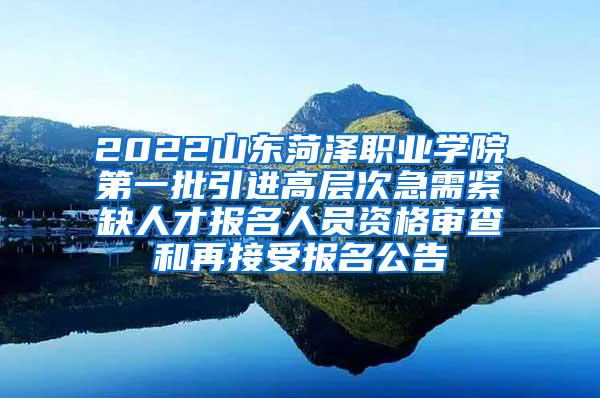 2022山东菏泽职业学院第一批引进高层次急需紧缺人才报名人员资格审查和再接受报名公告