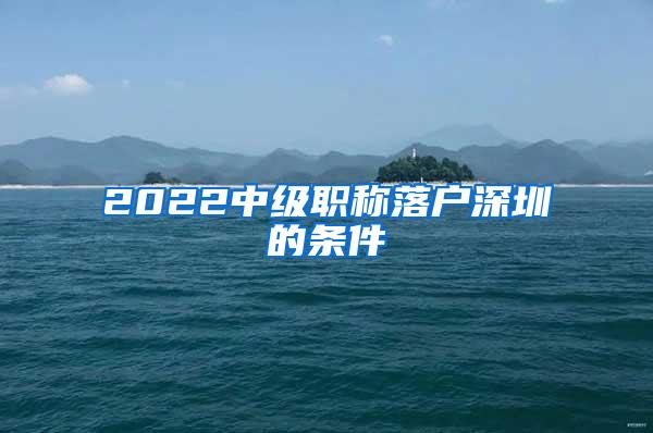 2022中级职称落户深圳的条件