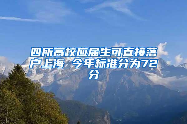 四所高校应届生可直接落户上海 今年标准分为72分