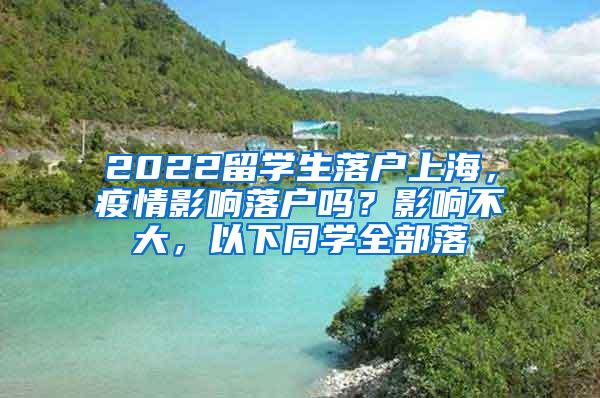 2022留学生落户上海，疫情影响落户吗？影响不大，以下同学全部落