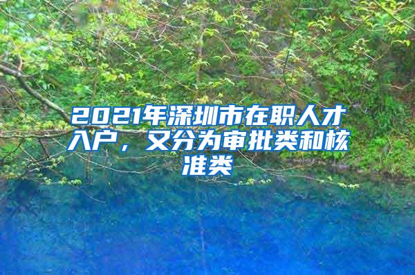 2021年深圳市在职人才入户，又分为审批类和核准类